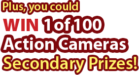 Plus, you could win 1 of 100 Action Camera Secondary Prizes!