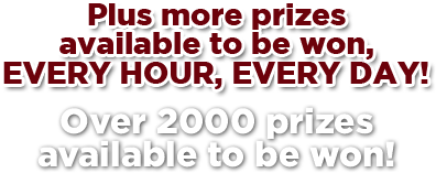 Plus more prizes available to be won, every hour, every day! Over 2000 prizes available to be won!