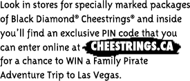Look in stores for specially marked packages of Black Diamond® Cheestrings® and inside you'll find an exclusive PIN code that you can enter online at CHEESTRINGS.CA for a chance to WIN a Family Pirate Adventure Trip to Las Vegas.