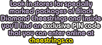 Look in stores for specially marked packages of Black Diamond Cheestrings and inside you'll find an exclusive PIN code that you can enter online at cheestrings.ca