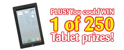 Plus you could win 1 of 250 tablet prizes!