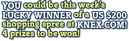 YOU could be this week's LUCKY winner of a US $120 shopping spree at knex.com! 4 prizes to be won!