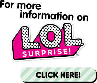 For more information on L.O.L. SURPRISE! CLICK HERE!